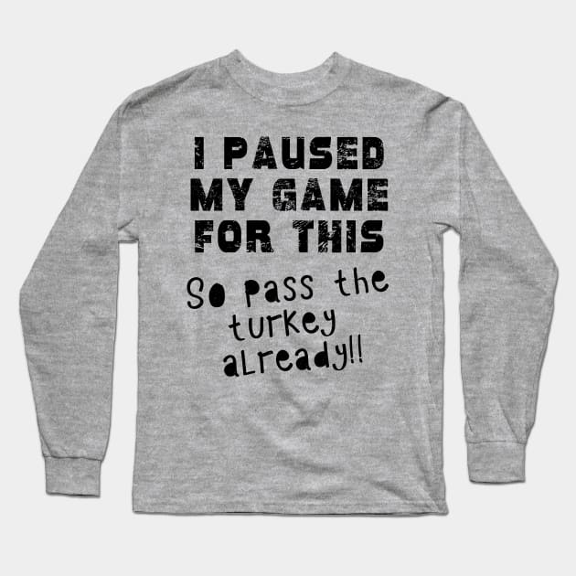 I PAUSED MY GAME Pass the TURKEY Gaming Humor THANKSGIVING Long Sleeve T-Shirt by Scarebaby